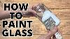 How To Paint Glass So It Will Never Chip Or Peel